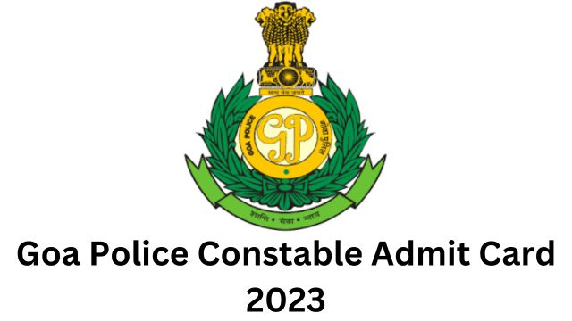 Goa Police Constable Admit Card 2023: Details Mentioned and Steps to Download